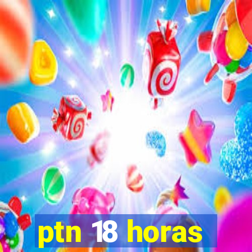 ptn 18 horas